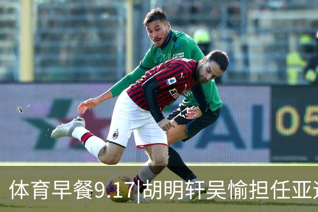 体育早餐9.17|胡明轩吴愉担任亚运开幕旗手 F1公布2027赛历